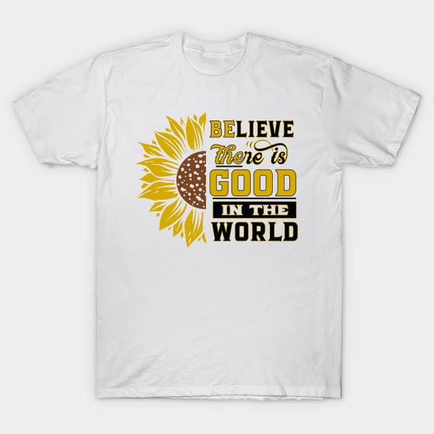 Believe there IS good in the world Sunflower Yellow Flowers gift T-Shirt by bakmed